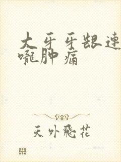 大牙牙龈连着喉咙肿痛