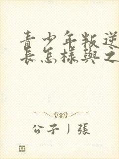 青少年叛逆期家长怎样与之沟通