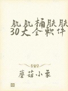 肌肌桶肤肤免费30大全软件