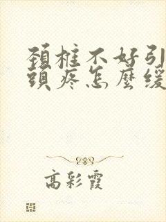 颈椎不好引起的头疼怎么缓解