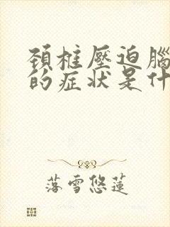 颈椎压迫脑神经的症状是什么