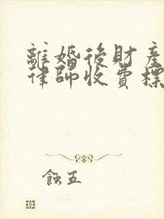 离婚后财产分割律师收费标准