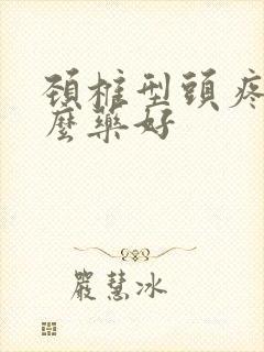 颈椎型头疼吃什么药好