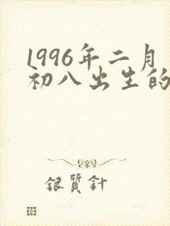 1996年二月初八出生的人命运