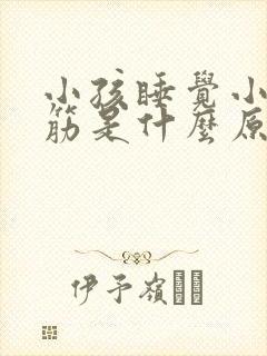 小孩睡觉小腿抽筋是什么原因引起的