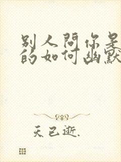 别人问你是哪里的如何幽默回答