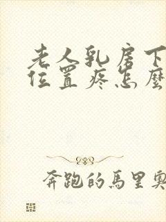 老人乳房下面的位置疼怎么回事