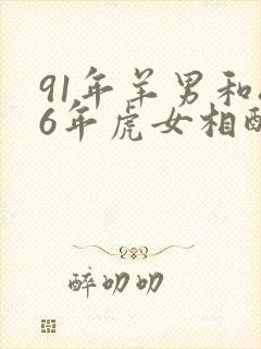 91年羊男和86年虎女相配婚姻如何