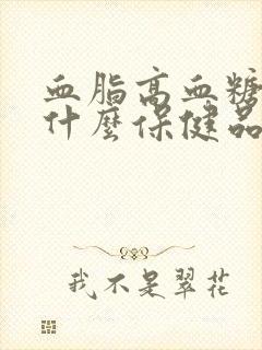 血脂高血糖高吃什么保健品