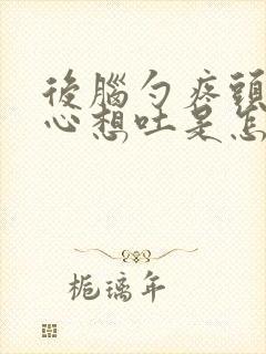 后脑勺疼头晕恶心想吐是怎么回事封面