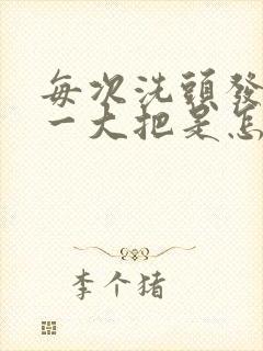 每次洗头发都掉一大把是怎么回事