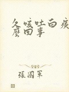 久咳吐白痰是怎么回事