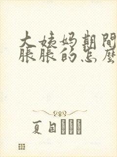 大姨妈期间肚子胀胀的怎么办