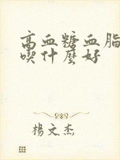 高血糖血脂很高吃什么好