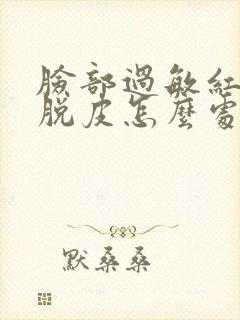 脸部过敏红肿处脱皮怎么处理