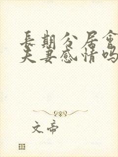 长期分居会影响夫妻感情吗