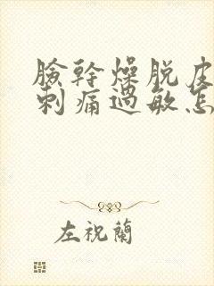 脸干燥脱皮紧绷刺痛过敏怎么快速恢复