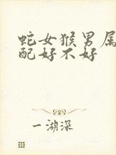 蛇女猴男属相婚配好不好