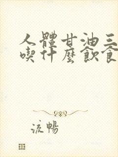 人体甘油三酯高吃什么饮食能够降低指标