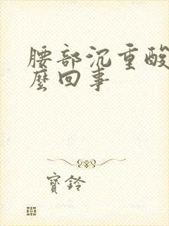 腰部沉重酸胀怎么回事