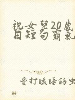 祝女儿20岁生日短句霸气