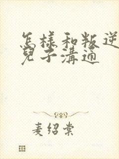 怎样和叛逆期的儿子沟通