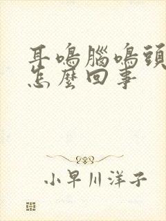 耳鸣脑鸣头晕是怎么回事