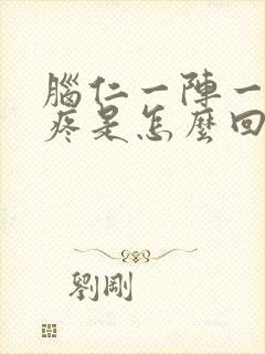 脑仁一阵一阵抽疼是怎么回事