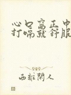 心口窝正中间疼打嗝就舒服