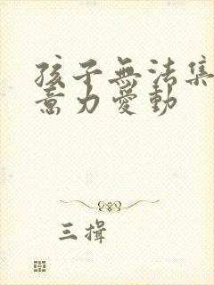 孩子无法集中注意力爱动