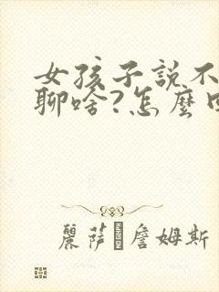 女孩子说不知道聊啥?怎么回复