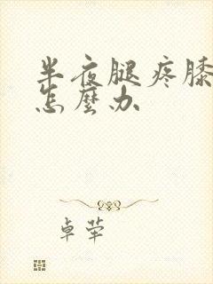 半夜腿疼膝盖疼怎么办