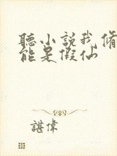 听小说我修的可能是假仙