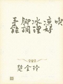 手脚冰凉吃什么能调理好封面