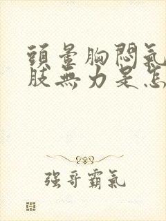 头晕胸闷气短四肢无力是怎么回事