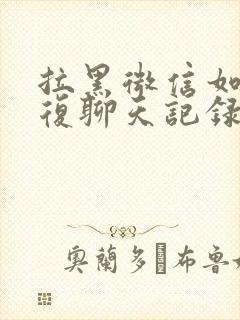 拉黑微信如何恢复聊天记录