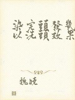 染完头发几天可以洗头效果最好