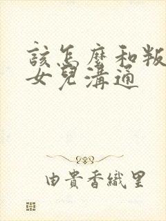 该怎么和叛逆期女儿沟通