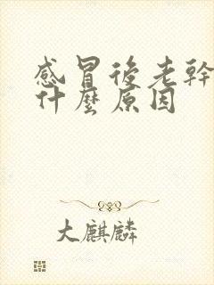 感冒后老干咳是什么原因