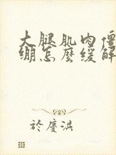 大腿肌肉僵硬紧绷怎么缓解