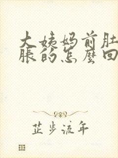 大姨妈前肚子胀胀的怎么回事