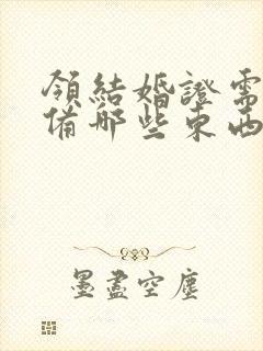 领结婚证需要准备哪些东西