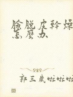 脸脱皮干燥紧绷怎么办