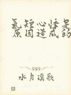 气短心悸是什么原因造成的