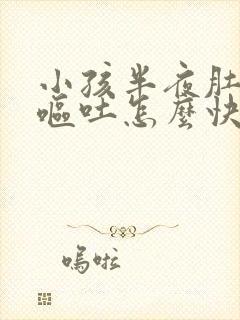 小孩半夜肚子疼呕吐怎么快速缓解