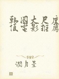 韩国大尺度高颜值电影推荐