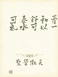 可泰舒和藿香正气水可以一起服嘛