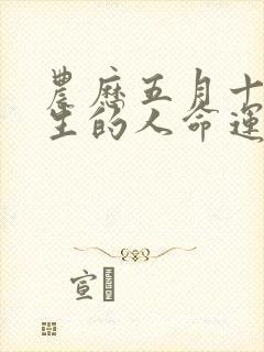 农历五月十七出生的人命运如何