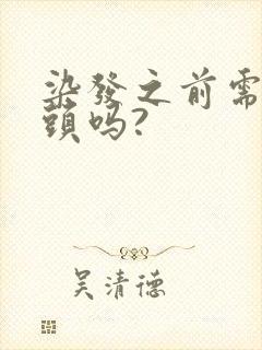 染发之前需要洗头吗?