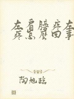 左肩膀疼左胳膊疼怎么回事